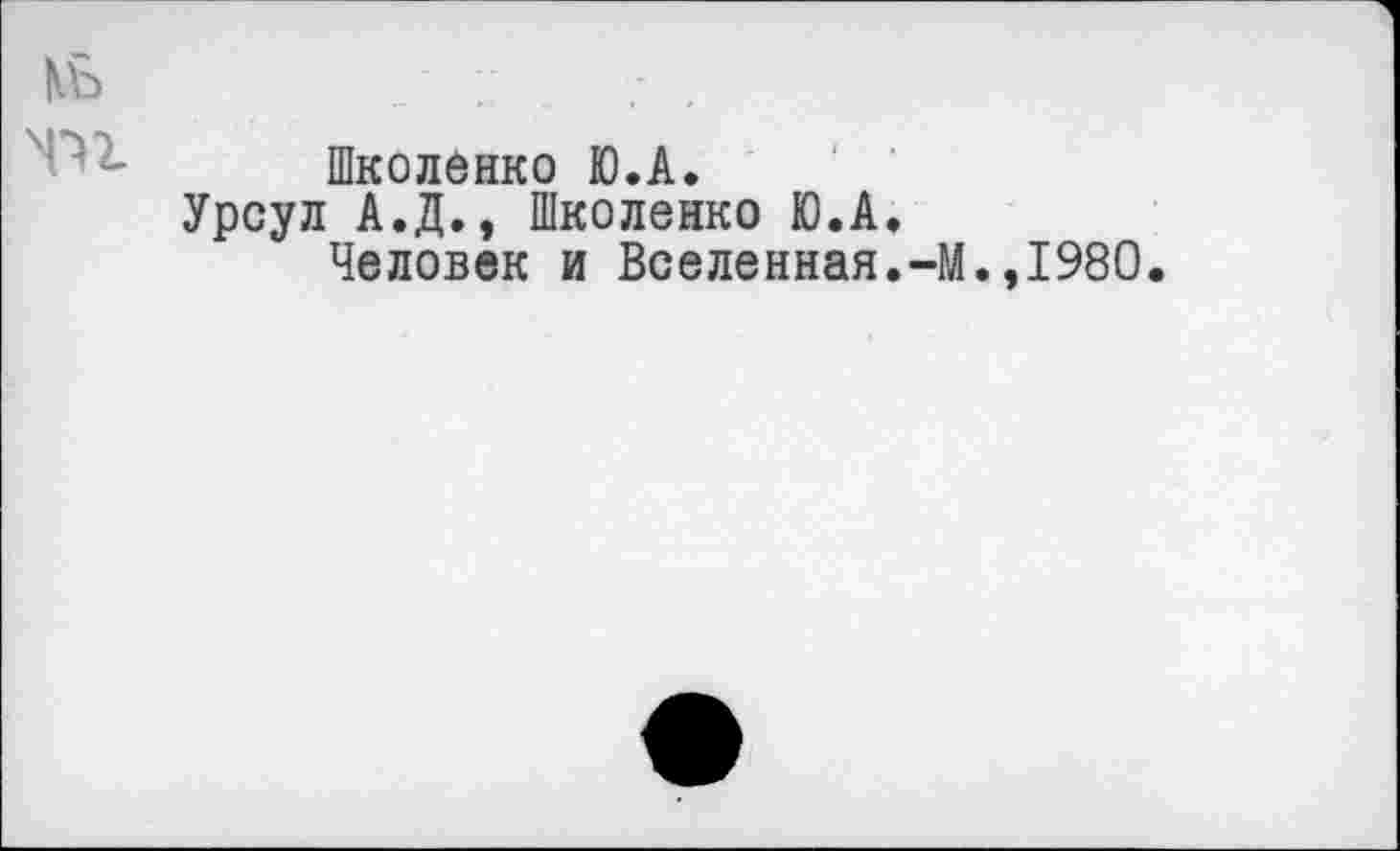 ﻿Школенко Ю.А.
Урсул А.Д., Школенко Ю.А.
Человек и Вселенная.-М.,1980.